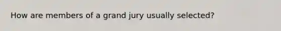 How are members of a grand jury usually selected?