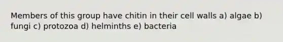 Members of this group have chitin in their cell walls a) algae b) fungi c) protozoa d) helminths e) bacteria