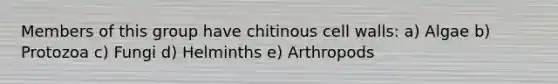 Members of this group have chitinous cell walls: a) Algae b) Protozoa c) Fungi d) Helminths e) Arthropods