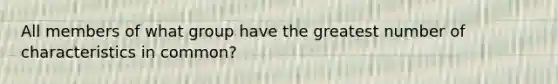 All members of what group have the greatest number of characteristics in common?