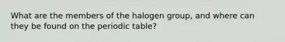 What are the members of the halogen group, and where can they be found on the periodic table?