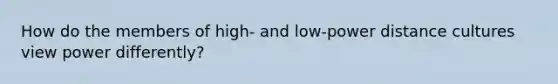 How do the members of high- and low-power distance cultures view power differently?