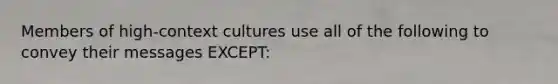 Members of high-context cultures use all of the following to convey their messages EXCEPT: