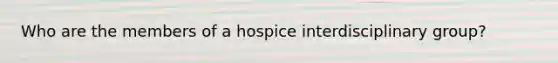 Who are the members of a hospice interdisciplinary group?