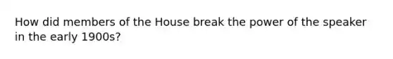 How did members of the House break the power of the speaker in the early 1900s?