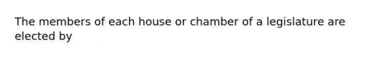 The members of each house or chamber of a legislature are elected by