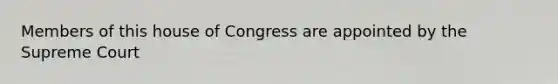 Members of this house of Congress are appointed by the Supreme Court