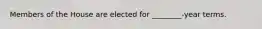 Members of the House are elected for ________-year terms.