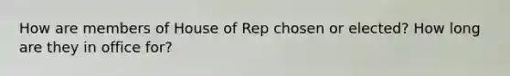 How are members of House of Rep chosen or elected? How long are they in office for?