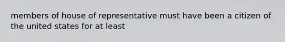 members of house of representative must have been a citizen of the united states for at least