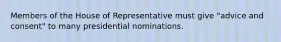 Members of the House of Representative must give "advice and consent" to many presidential nominations.