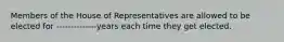 Members of the House of Representatives are allowed to be elected for --------------years each time they get elected.