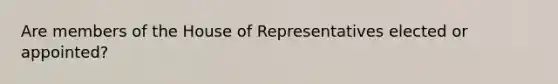 Are members of the House of Representatives elected or appointed?