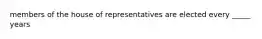 members of the house of representatives are elected every _____ years