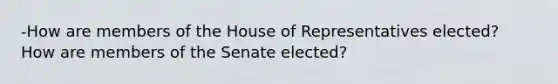 -How are members of the House of Representatives elected? How are members of the Senate elected?