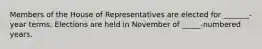 Members of the House of Representatives are elected for _______-year terms. Elections are held in November of _____-numbered years.