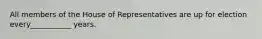 All members of the House of Representatives are up for election every___________ years.