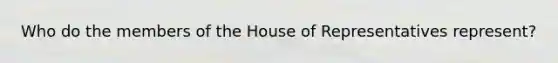 Who do the members of the House of Representatives represent?