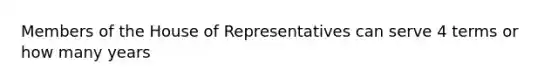 Members of the House of Representatives can serve 4 terms or how many years