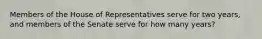 Members of the House of Representatives serve for two years, and members of the Senate serve for how many years?