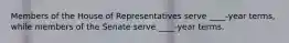 Members of the House of Representatives serve ____-year terms, while members of the Senate serve ____-year terms.