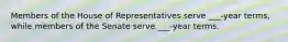 Members of the House of Representatives serve ___-year terms, while members of the Senate serve ___-year terms.