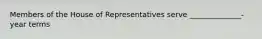 Members of the House of Representatives serve ______________-year terms