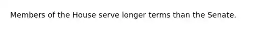 Members of the House serve longer terms than the Senate.