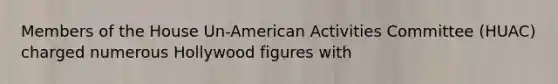 Members of the House Un-American Activities Committee (HUAC) charged numerous Hollywood figures with