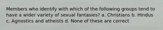 Members who identify with which of the following groups tend to have a wider variety of sexual fantasies? a. Christians b. Hindus c. Agnostics and atheists d. None of these are correct