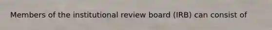 Members of the institutional review board (IRB) can consist of