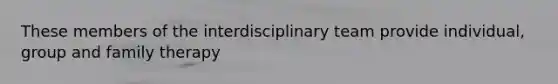 These members of the interdisciplinary team provide individual, group and family therapy