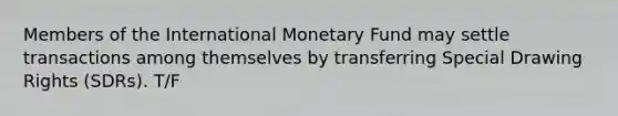 Members of the International Monetary Fund may settle transactions among themselves by transferring Special Drawing Rights (SDRs). T/F