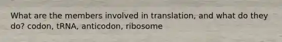 What are the members involved in translation, and what do they do? codon, tRNA, anticodon, ribosome