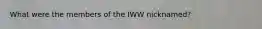 What were the members of the IWW nicknamed?