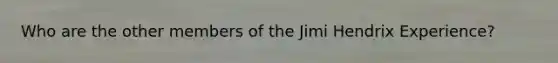 Who are the other members of the Jimi Hendrix Experience?