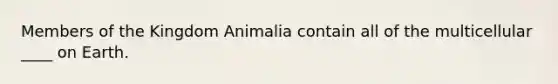 Members of the Kingdom Animalia contain all of the multicellular ____ on Earth.