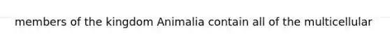 members of the kingdom Animalia contain all of the multicellular