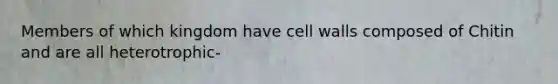 Members of which kingdom have cell walls composed of Chitin and are all heterotrophic-