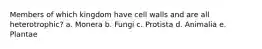 Members of which kingdom have cell walls and are all heterotrophic? a. Monera b. Fungi c. Protista d. Animalia e. Plantae