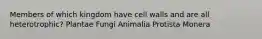 Members of which kingdom have cell walls and are all heterotrophic? Plantae Fungi Animalia Protista Monera