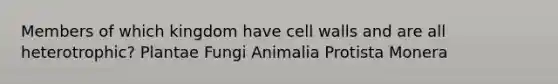 Members of which kingdom have cell walls and are all heterotrophic? Plantae Fungi Animalia Protista Monera