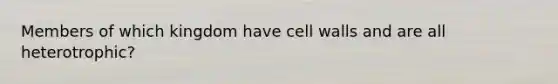 Members of which kingdom have cell walls and are all heterotrophic?