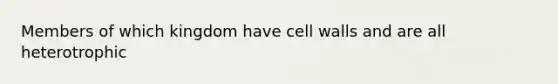 Members of which kingdom have cell walls and are all heterotrophic