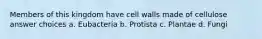 Members of this kingdom have cell walls made of cellulose answer choices a. Eubacteria b. Protista c. Plantae d. Fungi