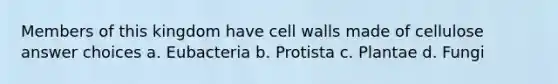 Members of this kingdom have cell walls made of cellulose answer choices a. Eubacteria b. Protista c. Plantae d. Fungi