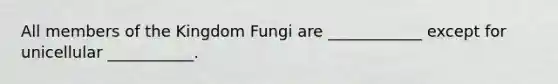 All members of the Kingdom Fungi are ____________ except for unicellular ___________.