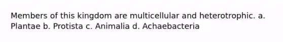 Members of this kingdom are multicellular and heterotrophic. a. Plantae b. Protista c. Animalia d. Achaebacteria