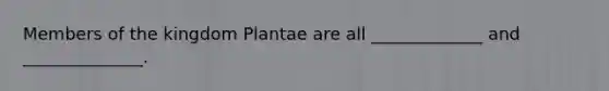 Members of the kingdom Plantae are all _____________ and ______________.