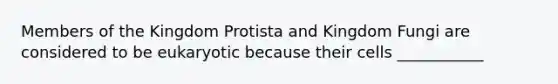 Members of the Kingdom Protista and Kingdom Fungi are considered to be eukaryotic because their cells ___________